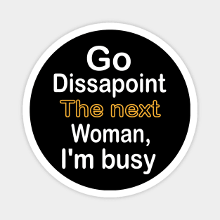 Go disappoint the next woman, I am busy design Magnet